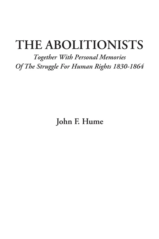The Abolitionists (Together With Personal Memories Of The Struggle For Human Rights 1830-1864)
