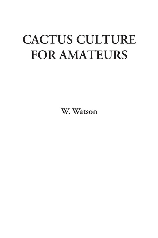 Cactus Culture For Amateurs (Being Descriptions Of The Various Cactuses Grown In This Country, With Full And Practical Instructions For Their Successful Cultivation)