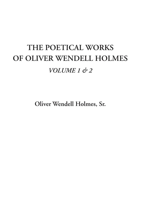 The Poetical Works of Oliver Wendell Holmes, Volume 1 & 2