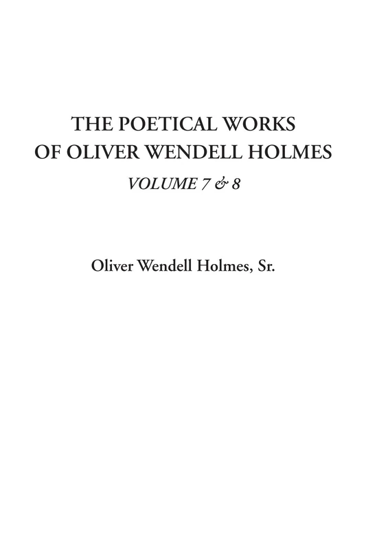 The Poetical Works of Oliver Wendell Holmes, Volume 7 & 8