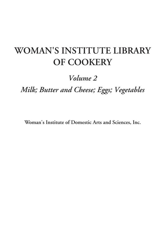 Woman's Institute Library of Cookery (Volume 2, Milk; Butter and Cheese; Eggs; Vegetables)