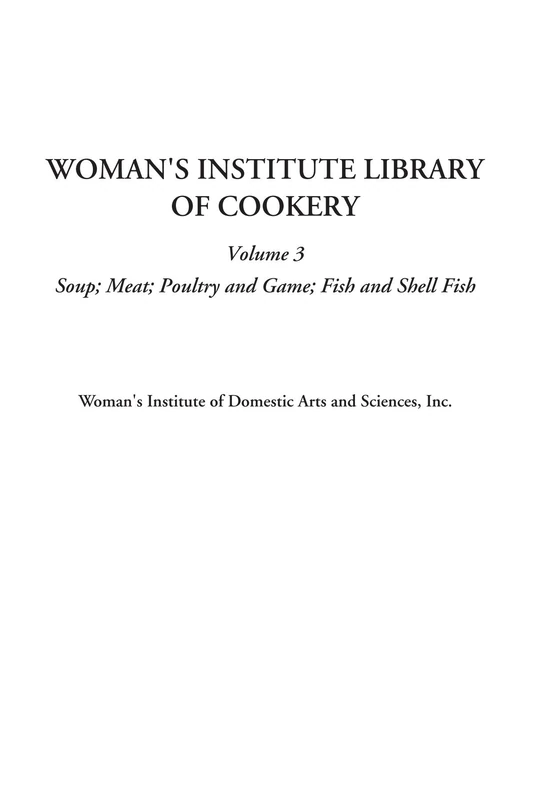 Woman's Institute Library of Cookery (Volume 3, Soup; Meat; Poultry and Game; Fish and Shell Fish)