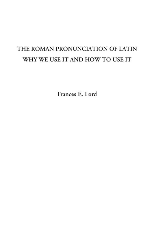 The Roman Pronunciation of Latin Why We use it and How to use it