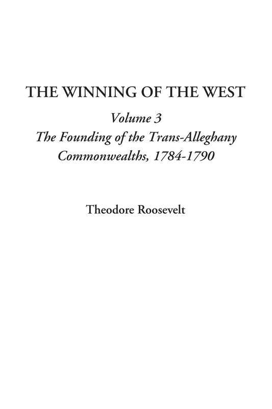 The Winning of the West (Volume 3, The Founding of the Trans-Alleghany Commonwealths, 1784-1790)