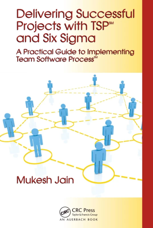 Delivering Successful Projects with TSP(SM) and Six Sigma: A Practical Guide to Implementing Team Software Process(SM)