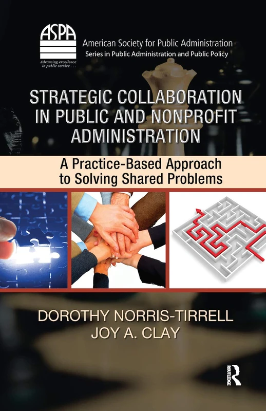 Strategic Collaboration in Public and Nonprofit Administration: A Practice-Based Approach to Solving Shared Problems (ASPA Series in Public Administration and Public Policy)