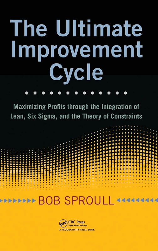 The Ultimate Improvement Cycle: Maximizing Profits through the Integration of Lean, Six Sigma, and the Theory of Constraints