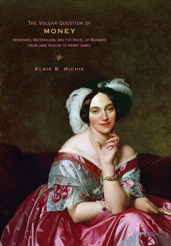 The Vulgar Question of Money – Heiresses, Materialism and the Novel of Manners from Jane Austen to Henry James
