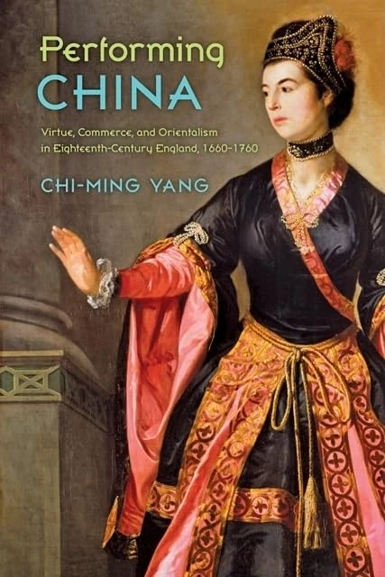 Performing China – Virtue, Commerce and Orientalism in Eighteenth–Century England: Virtue, Commerce, and Orientalism in Eighteenth-Century England, 1660–1760
