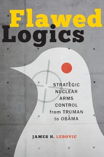 Flawed Logics: Strategic Nuclear Arms Control from Truman to Obama