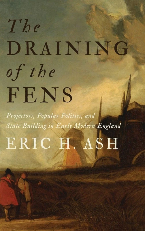 The Draining of the Fens: Projectors, Popular Politics, and State Building in Early Modern England (Johns Hopkins Studies in the History of Technology)
