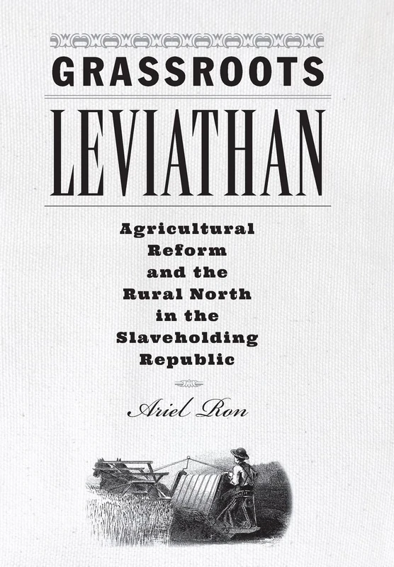 Grassroots Leviathan – Agricultural Reform and the Rural North in the Slaveholding Republic (Studies in Early American Economy and Society from the Library Company of Philadelphia)