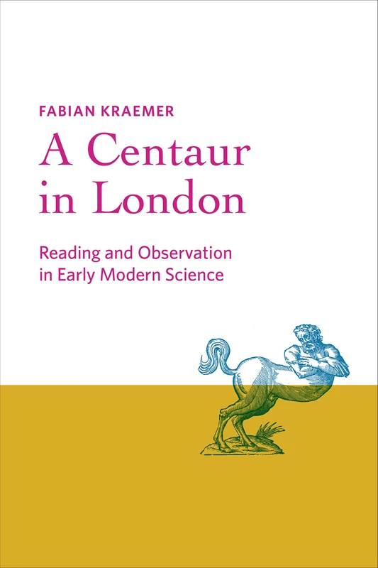A Centaur in London: Reading and Observation in Early Modern Science (Information Cultures) - Image 1
