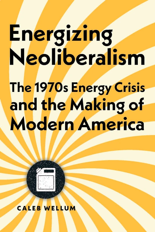 Energizing Neoliberalism: The 1970s Energy Crisis and the Making of Modern America (Energy Humanities)