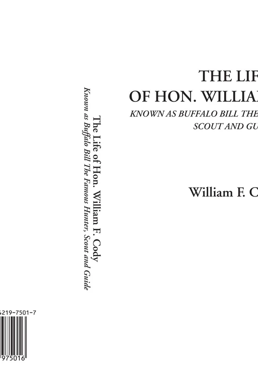 The Life of Hon. William F. Cody (Known as Buffalo Bill The Famous Hunter, Scout and Guide)