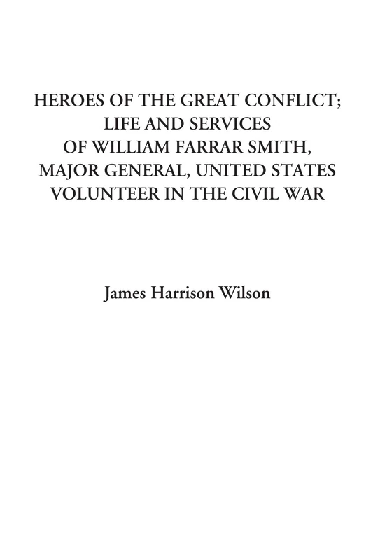 Heroes of the Great Conflict; Life and Services of William Farrar Smith, Major General, United States Volunteer in the Civil War - Image 1