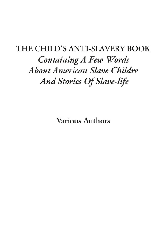 The Child's Anti-Slavery Book (Containing a Few Words About American Slave Children and Stories of Slave-Life)
