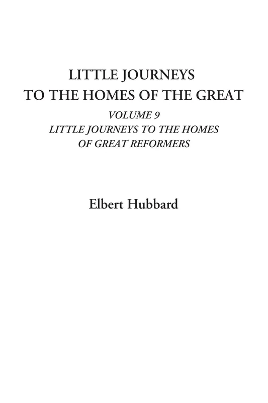 Little Journeys To the Homes of the Great (Volume 9: Little Journeys To the Homes of Great Reformers)