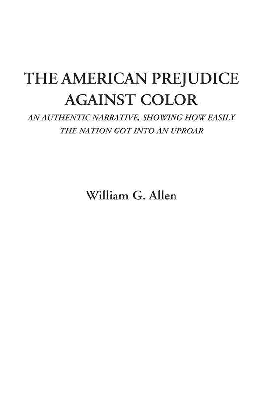 The American Prejudice Against Color (An Authentic Narrative, Showing How Easily The Nation Got Into An Uproar)