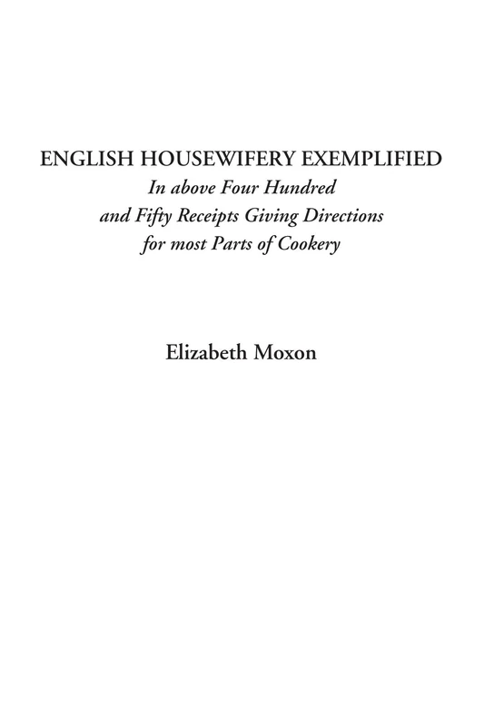 English Housewifery Exemplified (In above Four Hundred and Fifty Receipts Giving Directions for most Parts of Cookery)