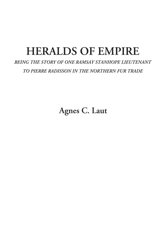 Heralds of Empire (Being the Story of One Ramsay Stanhope Lieutenant to Pierre Radisson in the Northern Fur Trade)