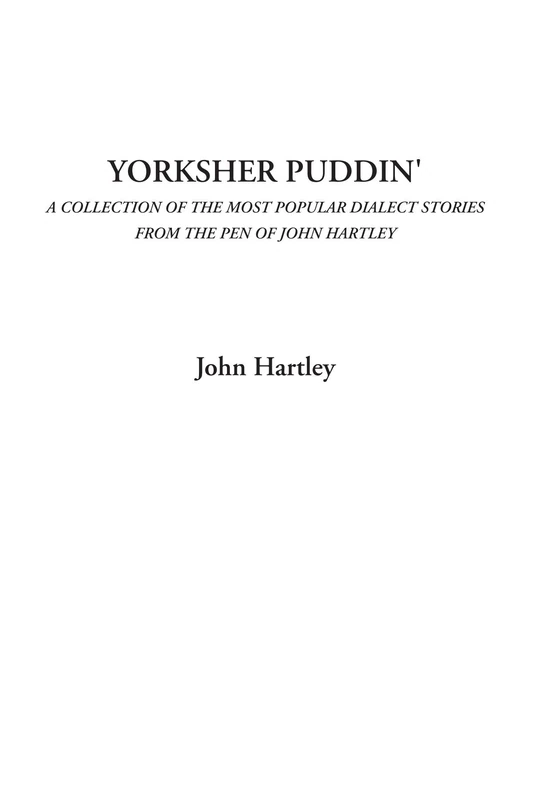 Yorksher Puddin' (A Collection of the Most Popular Dialect Stories from the Pen of John Hartley)