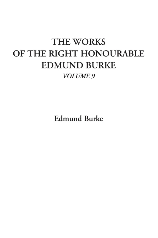 The Works of the Right Honourable Edmund Burke, Volume 9