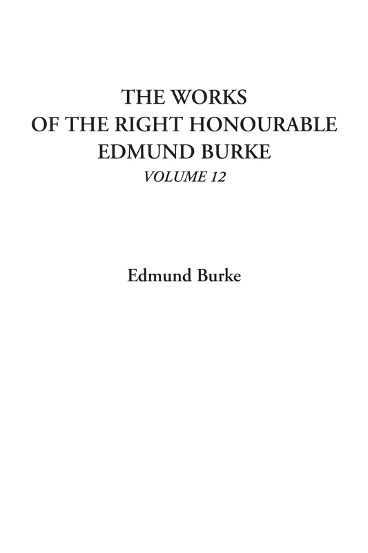 The Works of the Right Honourable Edmund Burke, Volume 12