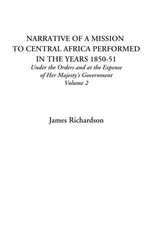 Narrative of a Mission to Central Africa Performed in the Years 1850-51 (Under the Orders and at the Expense of Her Majesty's Government, Volume 2)