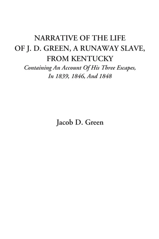Narrative of the Life of J. D. Green, a Runaway Slave, from Kentucky (Containing an Account of His Three Escapes, in 1839, 1846, and 1848)