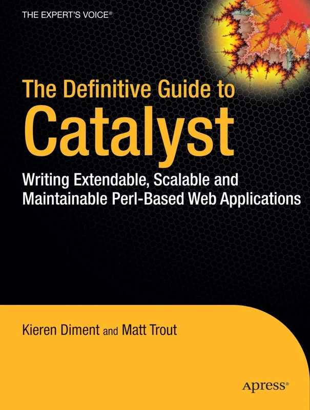 The Definitive Guide to Catalyst: Writing Extensible, Scalable and Maintainable Perl-Based Web Applications (Expert's Voice in Web Development)