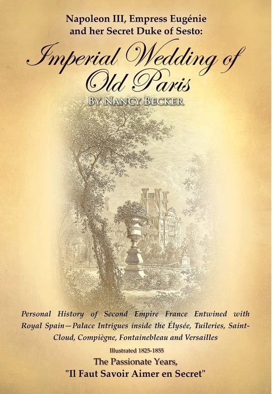 Napoleon III, Empress Eugenie and Her Secret Duke of Sesto: Imperial Wedding of Old Paris: Personal History of Second Empire France Entwined with Roya