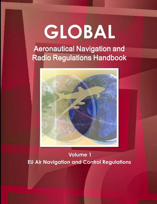 Global Aeronautical Navigation & Radio Regulations Handbook Volume 1 EU Air Navigation and Control Regulations (World Strategic and Business Information Library)