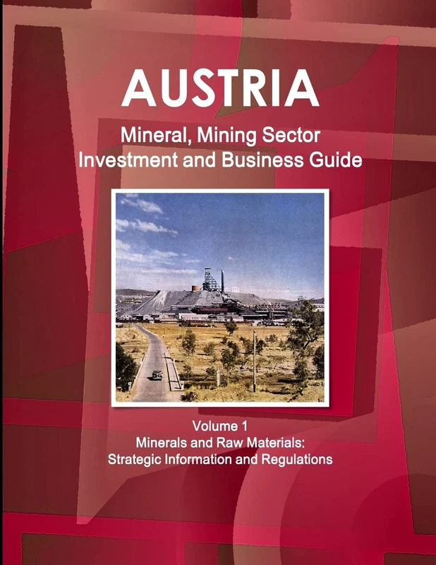 Austria Mineral, Mining Sector Investment and Business Guide Volume 1 Minerals and Raw Materials: Strategic Information and Regulations (World Strategic and Business Information Library)