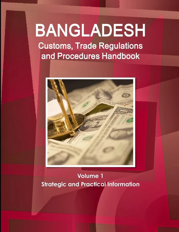 Bangladesh Customs, Trade Regulations and Procedures Handbook Volume 1 Strategic and Practical Information (World Strategic and Business Information Library)