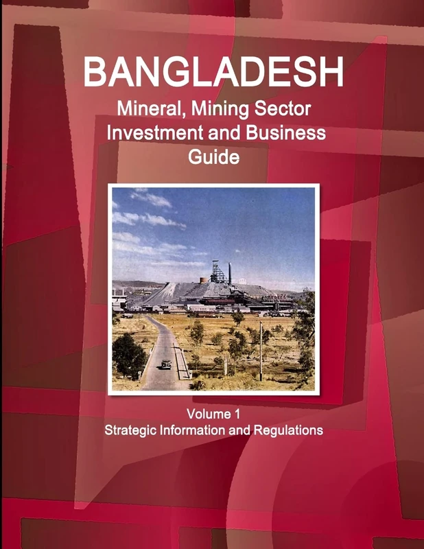 Bangladesh Mineral, Mining Sector Investment and Business Guide Volume 1 Strategic Information and Regulations (World Strategic and Business Information Library)