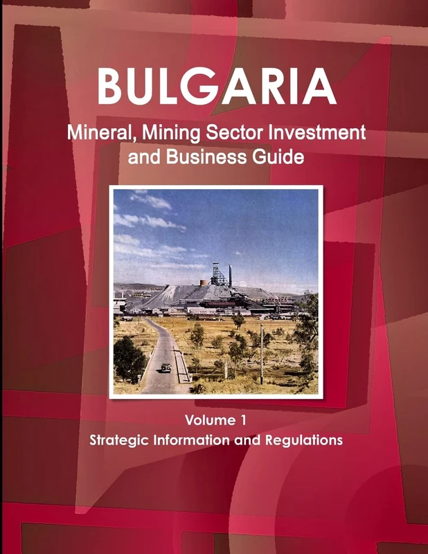 Bulgaria Mineral, Mining Sector Investment and Business Guide Volume 1 Strategic Information and Regulations