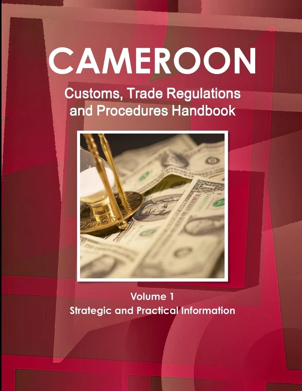 Cameroon Customs, Trade Regulations and Procedures Handbook Volume 1 Strategic and Practical Information (World Strategic and Business Information Library)