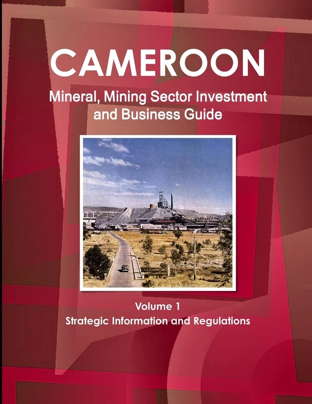 Cameroon Mineral, Mining Sector Investment and Business Guide Volume 1 Strategic Information and Regulations (World Strategic and Business Information Library)