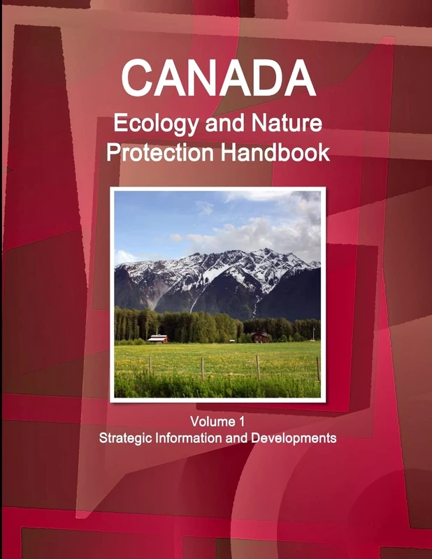 Canada Ecology and Nature Protection Handbook Volume 1 Strategic Information and Developments (World Strategic and Business Information Library)