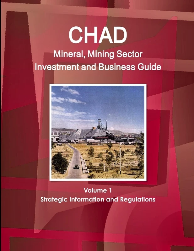 Chad Mineral, Mining Sector Investment and Business Guide Volume 1 Strategic Information and Regulations (World Strategic and Business Information Library)