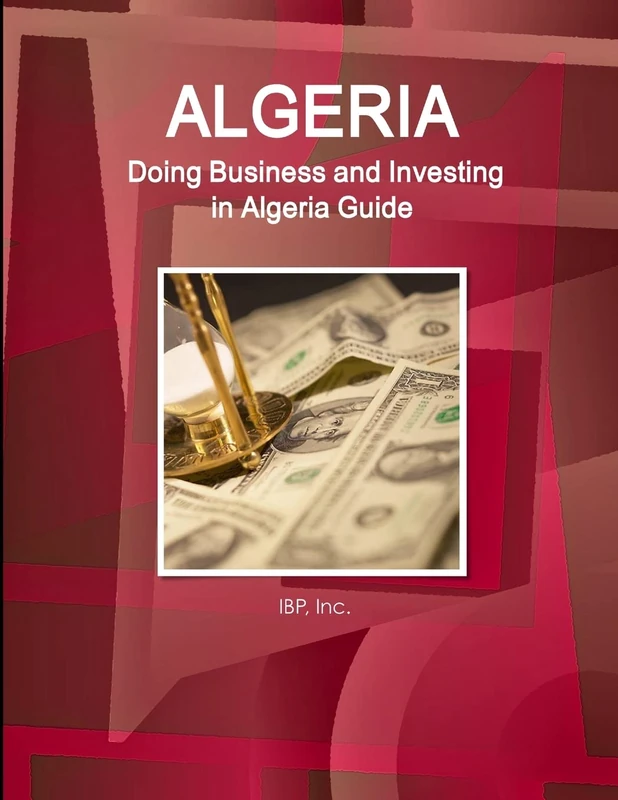 Algeria: Doing Business and Investing in Algeria Guide - Practical Information, Opportunities, Contacts (World Strategic and Business Information Library)