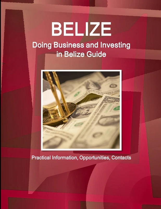 Belize: Doing Business and Investing in Belize Guide - Practical Information, Opportunities, Contacts (World Strategic and Business Information Library)