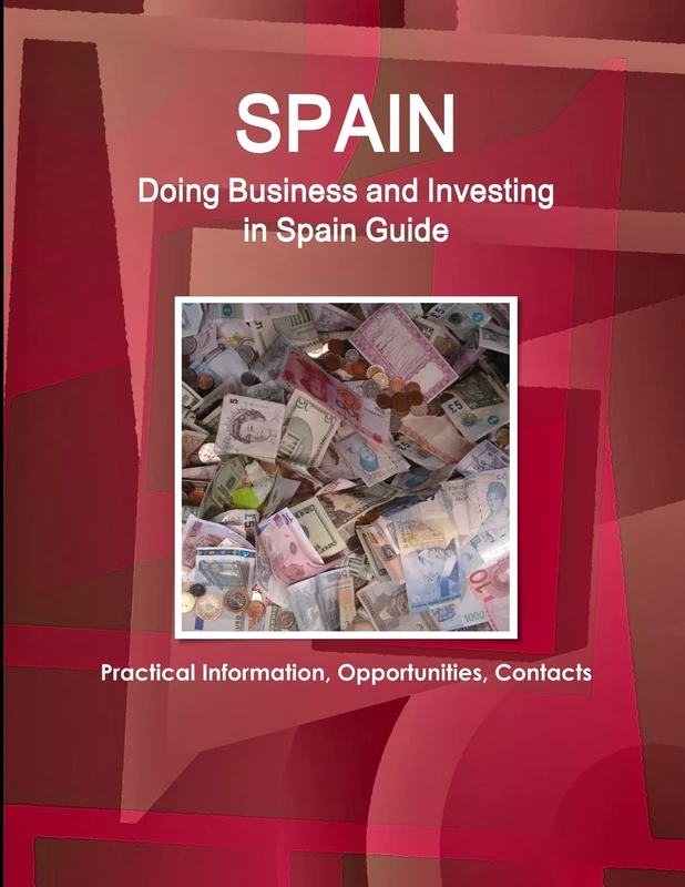Spain: Doing Business and Investing in Spain Guide - Practical Information, Opportunities, Contacts (World Strategic and Business Information Library)