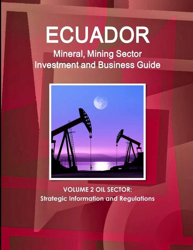 Ecuador Mineral, Mining Sector Investment and Business Guide Volume 2 Oil Sector: Strategic Information and Regulations (World Strategic and Business Information Library)
