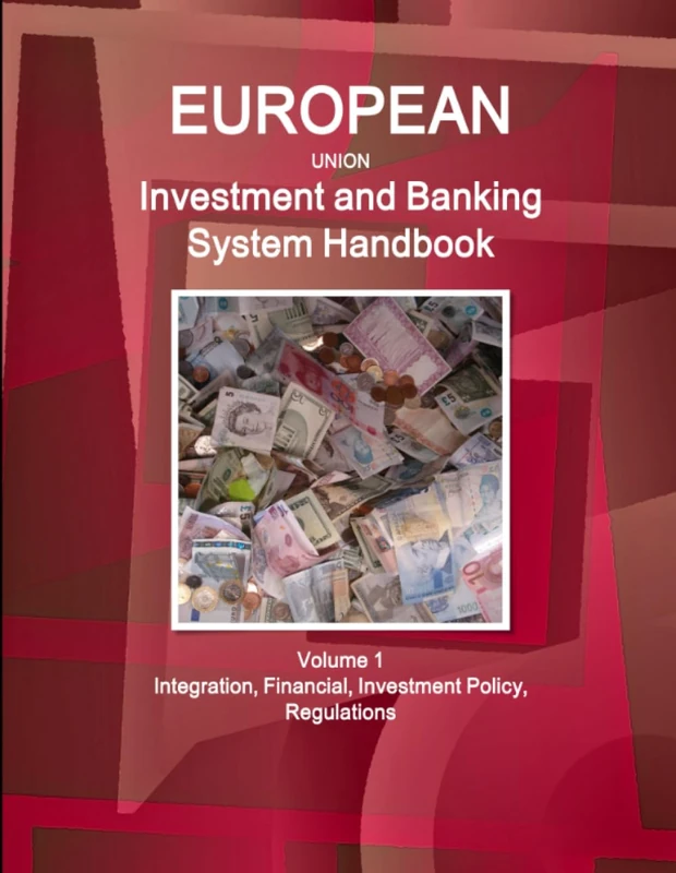 EU Investment and Banking System Handbook Volume 1 Integration, Financial, Investment Policy, Regulations (World Strategic and Business Information Library)
