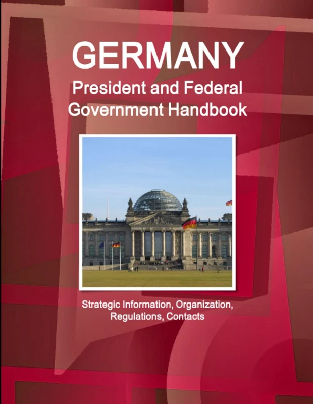 Germany President and Federal Government Handbook - Strategic Information, Organization, Regulations, Contacts (World Strategic and Business Information Library)