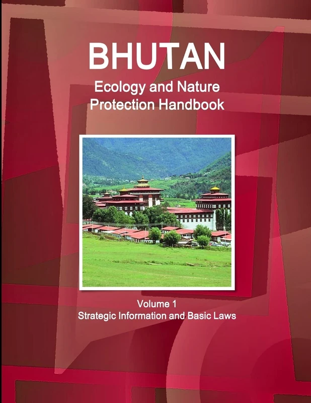 Bhutan Ecology and Nature Protection Handbook Volume 1 Strategic Information and Basic Laws (World Strategic and Business Information Library)