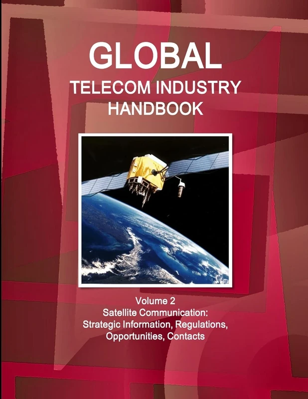 Global Telecom Industry Handbook Volume 2 Satellite Communication: Strategic Information, Regulations, Opportunities, Contacts