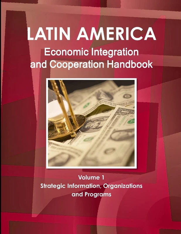 Latin America Economic Integration and Cooperation Handbook Volume 1 Strategic Information, Organizations and Programs